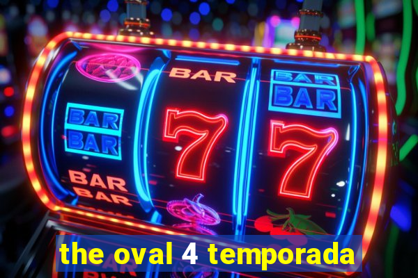 the oval 4 temporada